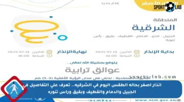 إنذار أصفر بحالة الطقس اليوم في الشرقية.. تعرف على التفاصيل في الجبيل والدمام والقطيف وبقيق ورأس تنورة